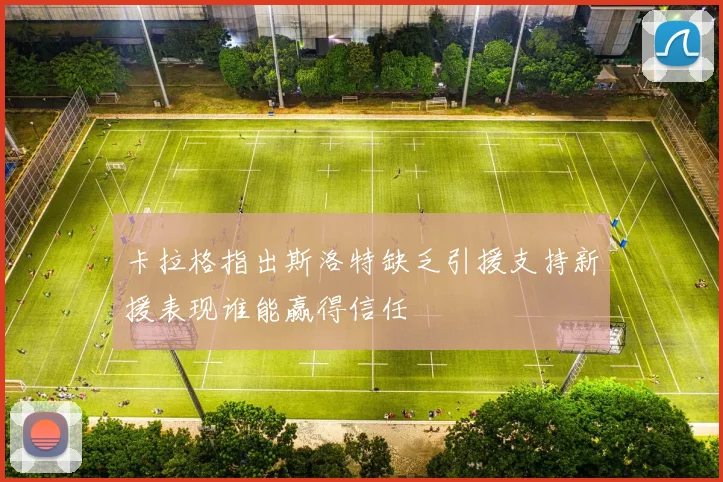 卡拉格指出斯洛特缺乏引援支持新援表现谁能赢得信任