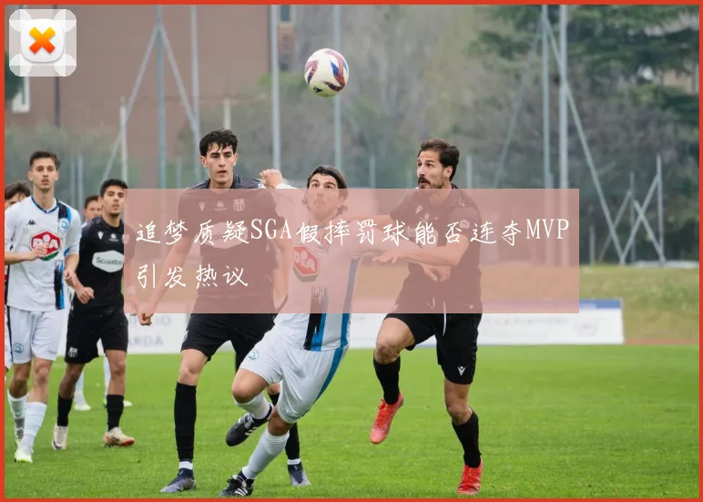 追梦质疑SGA假摔罚球能否连夺MVP引发热议
