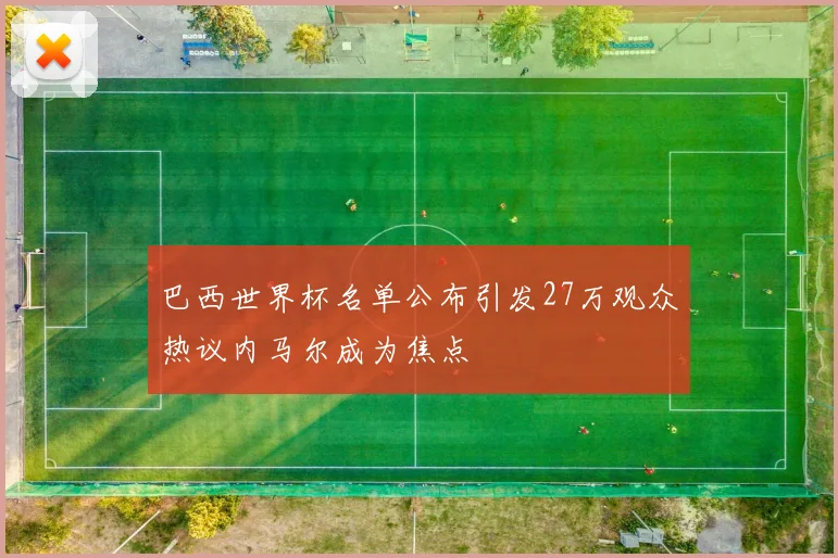 巴西世界杯名单公布引发27万观众热议内马尔成为焦点