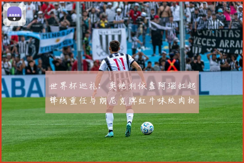 世界杯巡礼：奥地利依靠阿瑙扛起锋线重任与朗尼克牌红牛味绞肉机的故事