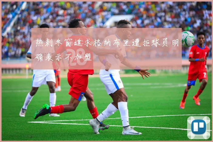 热刺冬窗追求格纳布里遭拒球员明确表示不加盟